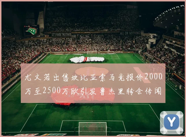 尤文若出售坎比亚索马竞报价2000万至2500万欧引发鲁杰里转会传闻
