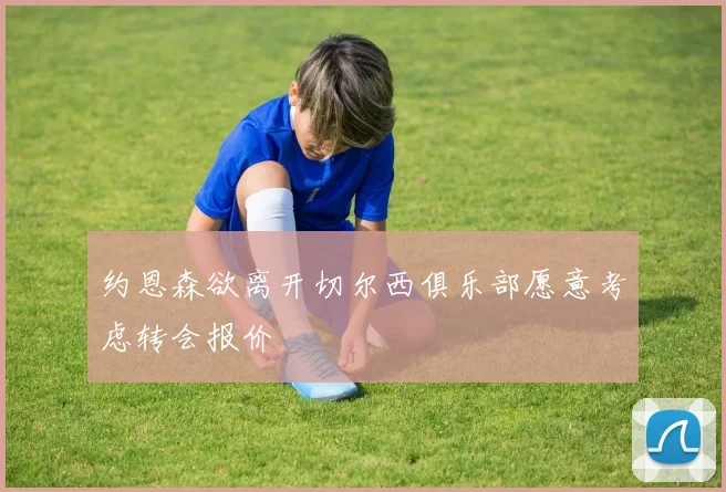 约恩森欲离开切尔西俱乐部愿意考虑转会报价