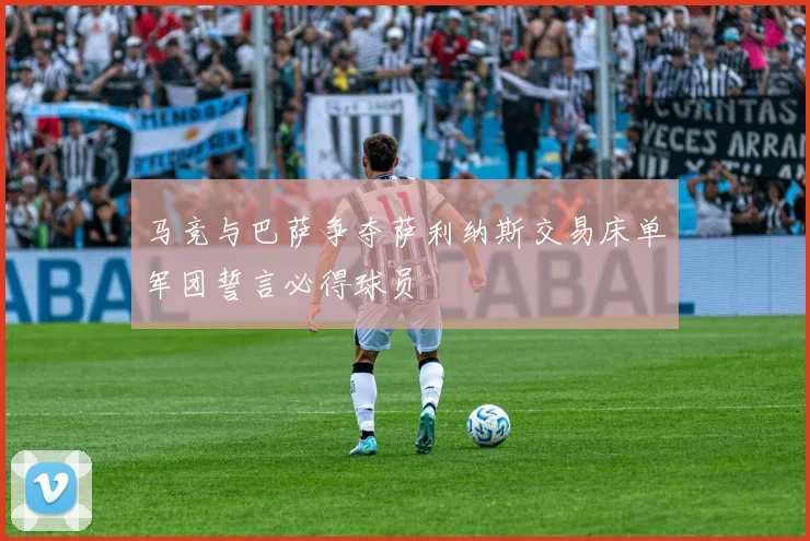 马竞与巴萨争夺萨利纳斯交易床单军团誓言必得球员