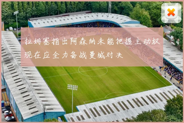 拉姆塞指出阿森纳未能把握主动权现在应全力备战曼城对决