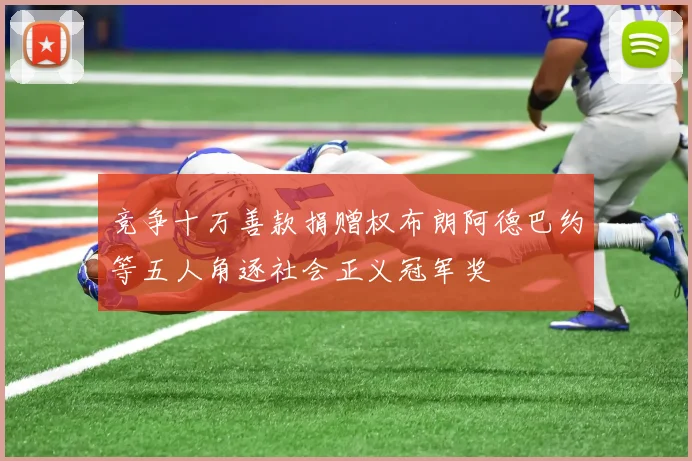 竞争十万善款捐赠权布朗阿德巴约等五人角逐社会正义冠军奖