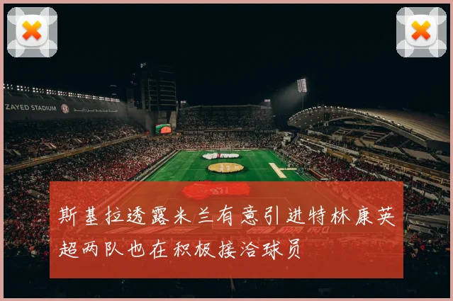 斯基拉透露米兰有意引进特林康英超两队也在积极接洽球员