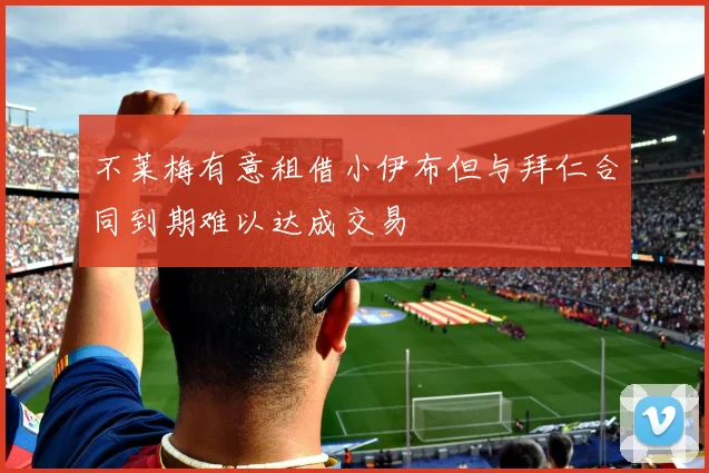 不莱梅有意租借小伊布但与拜仁合同到期难以达成交易