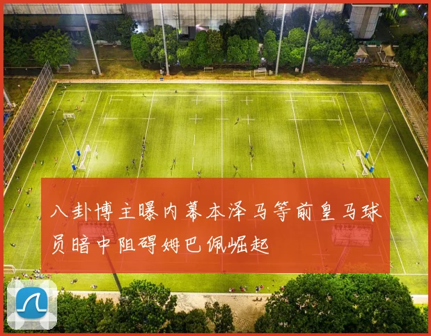 八卦博主曝内幕本泽马等前皇马球员暗中阻碍姆巴佩崛起
