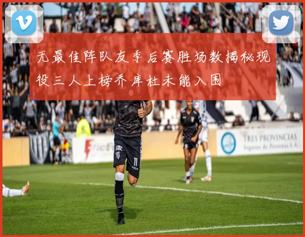 无最佳阵队友季后赛胜场数揭秘现役三人上榜乔库杜未能入围